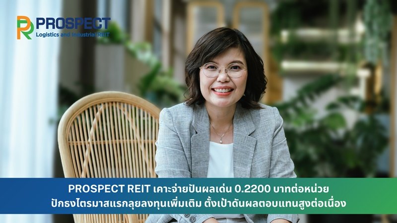 PROSPECT REIT เคาะจ่ายปันผลเด่น 0.2200 บาทต่อหน่วย ปักธงไตรมาสแรกลุยลงทุนเพิ่มเติม ตั้งเป้าดันผลตอบแทนสูงต่อเนื่อง