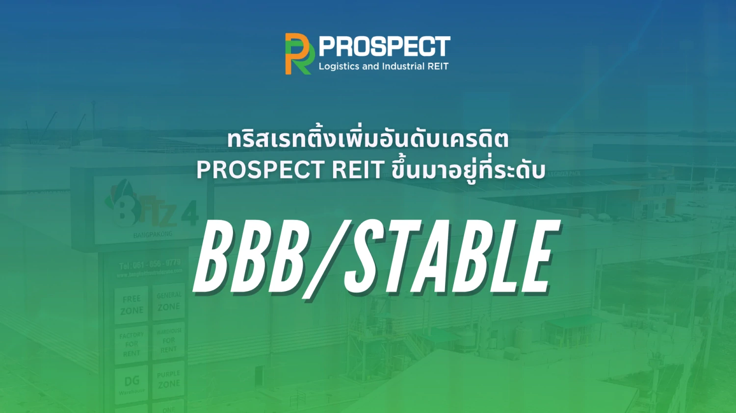 ทริสเรทติ้งเพิ่มอันดับเครดิตองค์กรของ ทรัสต์เพื่อการลงทุนในอสังหาริมทรัพย์และสิทธิการเช่าอสังหาริมทรัพย์ พรอสเพค โลจิสติกส์และอินดัสเทรียล (ทรัสต์ฯ) ขึ้นมาอยู่ที่ระดับ “BBB” จากเดิมที่ระดับ “BBB-” โดยมีแนวโน้มอันดับเครดิต “Stable” (คงที่)